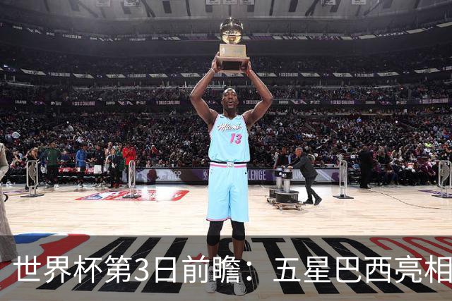世界杯第3日前瞻：五星巴西亮相 亚足联球队面临“欧洲大考”