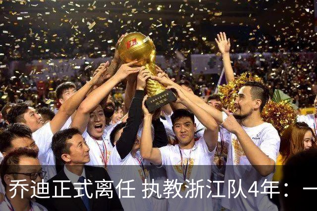 乔迪正式离任 执教浙江队4年：一段美妙的旅程