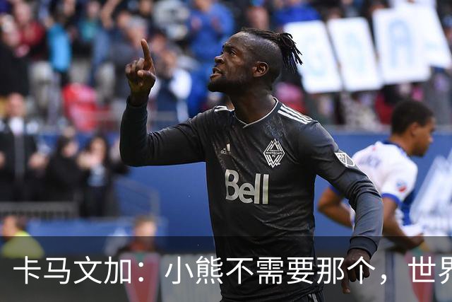 卡马文加：小熊不需要那个，世界上最好的球员