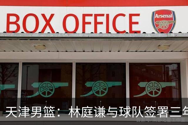 天津男篮：林庭谦与球队签署三年顶薪合同
