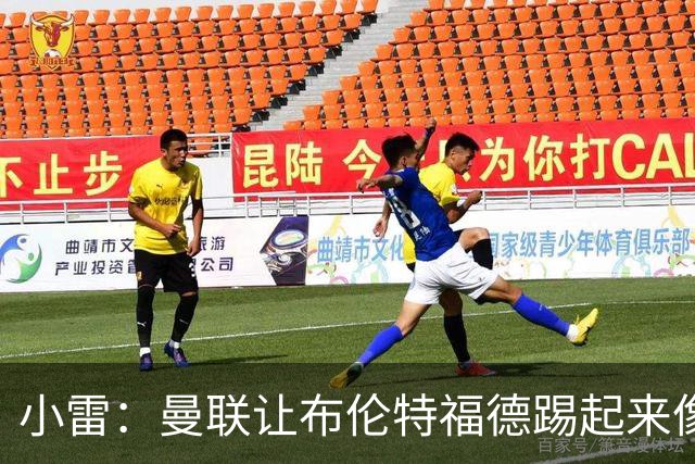 小雷：曼联让布伦特福德踢起来像皇马
