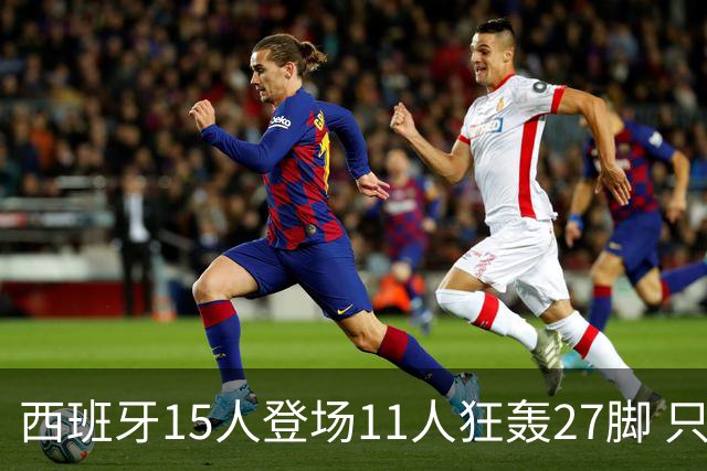 西班牙15人登场11人狂轰27脚 只收获0-0该是谁的锅？